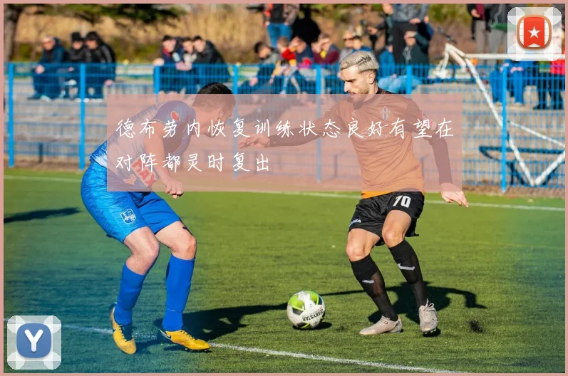 德布劳内恢复训练状态良好有望在对阵都灵时复出
