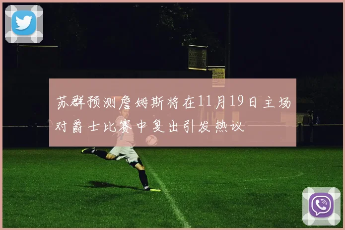 苏群预测詹姆斯将在11月19日主场对爵士比赛中复出引发热议