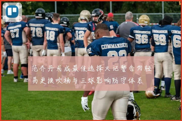 范乔丹或成最佳选择火记警告勿轻易更换吹杨与三球影响防守体系