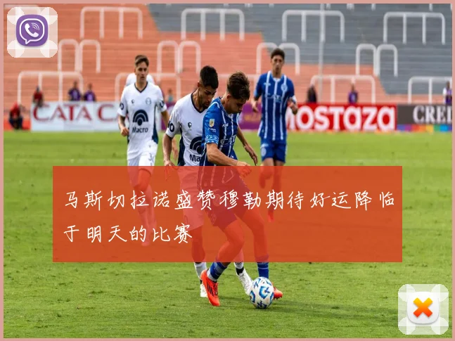 马斯切拉诺盛赞穆勒期待好运降临于明天的比赛