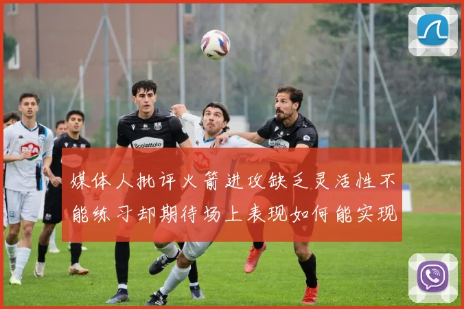 媒体人批评火箭进攻缺乏灵活性不能练习却期待场上表现如何能实现