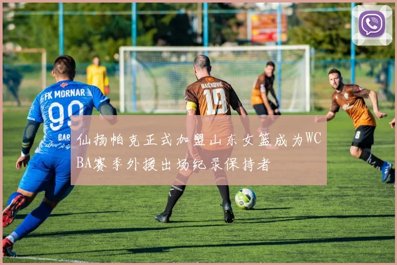 仙扬帕克正式加盟山东女篮成为WCBA赛季外援出场纪录保持者