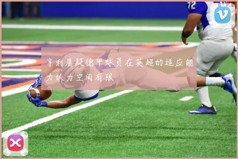 亨利质疑德甲球员在英超的适应能力认为空间有限