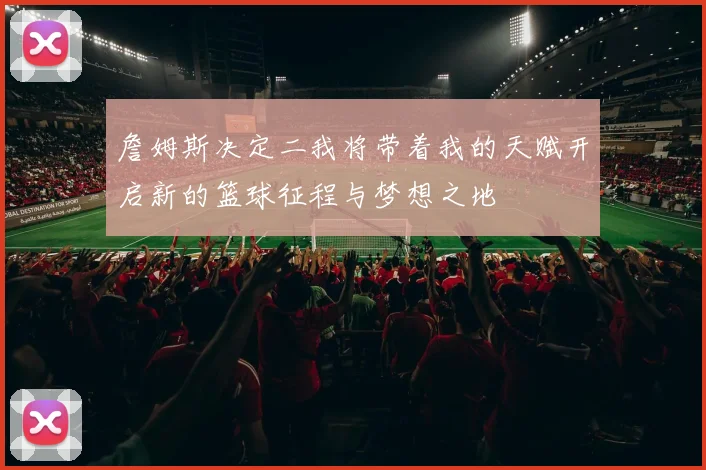 詹姆斯决定二我将带着我的天赋开启新的篮球征程与梦想之地