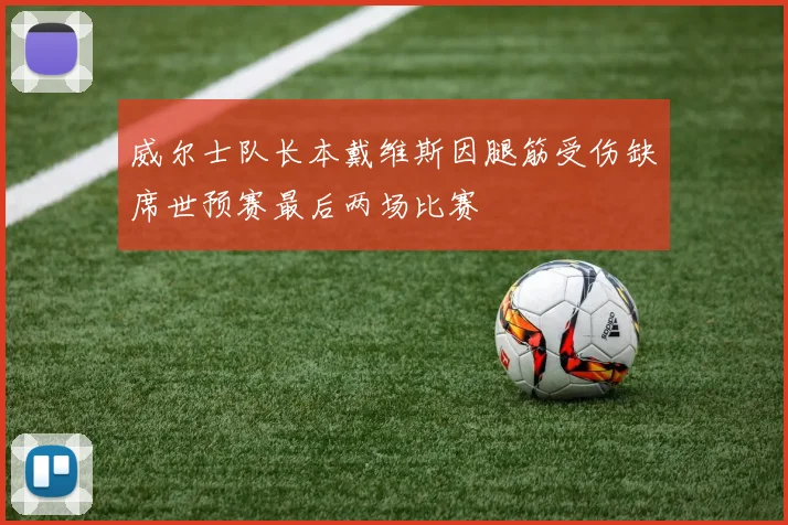 威尔士队长本戴维斯因腿筋受伤缺席世预赛最后两场比赛