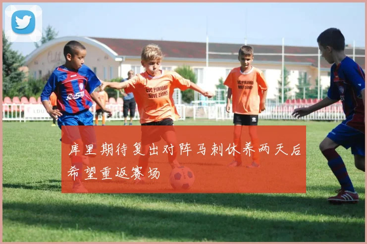 库里期待复出对阵马刺休养两天后希望重返赛场