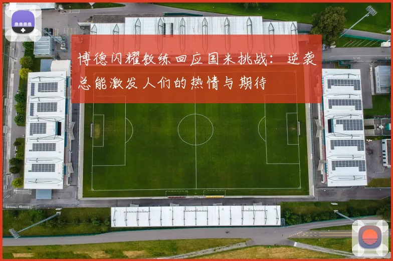 博德闪耀教练回应国米挑战：逆袭总能激发人们的热情与期待